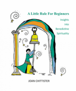 A Little Rule for Beginners: Insights into Benedictine Spirituality by Joan Chittister
